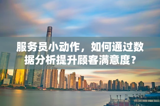 服务员小动作，如何通过数据分析提升顾客满意度？