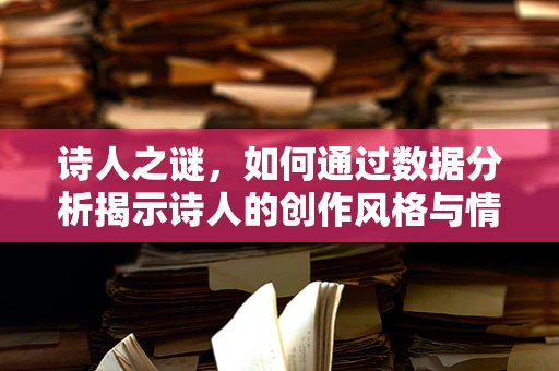 诗人之谜，如何通过数据分析揭示诗人的创作风格与情感？