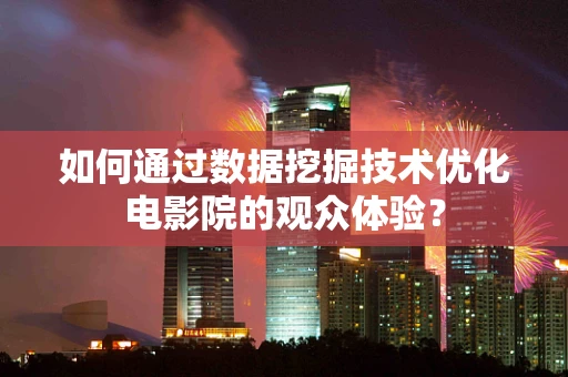 如何通过数据挖掘技术优化电影院的观众体验？