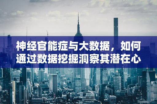 神经官能症与大数据，如何通过数据挖掘洞察其潜在心理模式？
