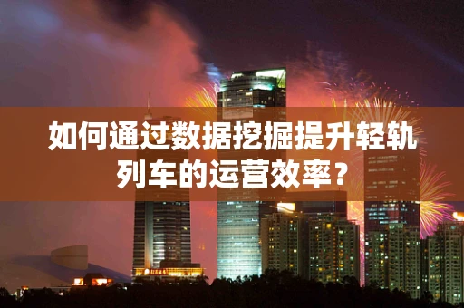 如何通过数据挖掘提升轻轨列车的运营效率？