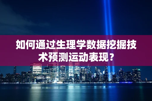 如何通过生理学数据挖掘技术预测运动表现？