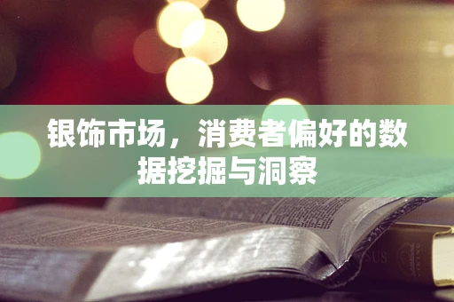 银饰市场，消费者偏好的数据挖掘与洞察