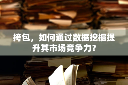 挎包，如何通过数据挖掘提升其市场竞争力？