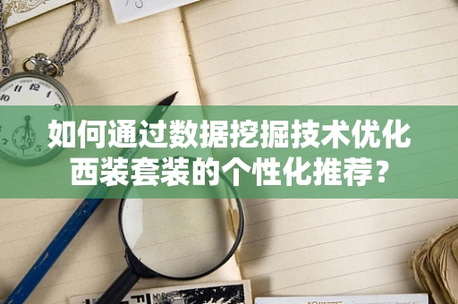 如何通过数据挖掘技术优化西装套装的个性化推荐？