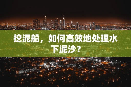挖泥船，如何高效地处理水下泥沙？