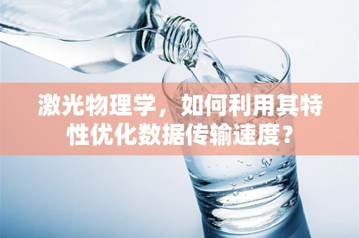 激光物理学，如何利用其特性优化数据传输速度？