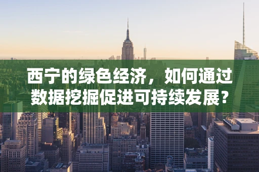 西宁的绿色经济，如何通过数据挖掘促进可持续发展？