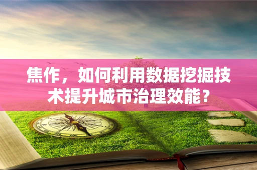 焦作，如何利用数据挖掘技术提升城市治理效能？