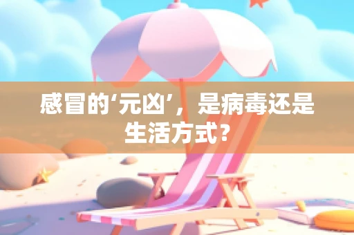 感冒的‘元凶’，是病毒还是生活方式？