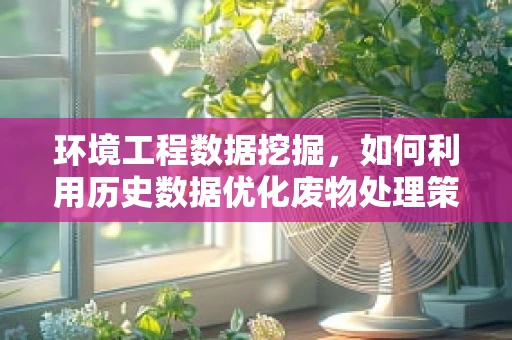 环境工程数据挖掘，如何利用历史数据优化废物处理策略？
