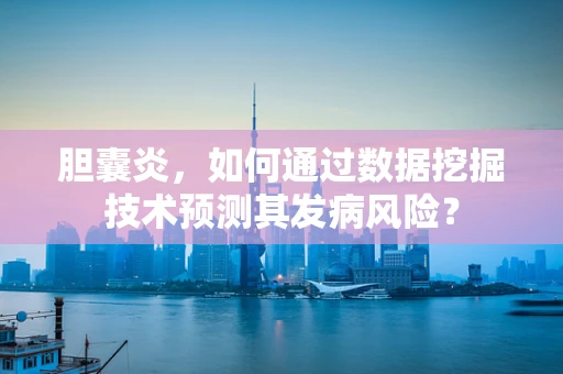 胆囊炎，如何通过数据挖掘技术预测其发病风险？