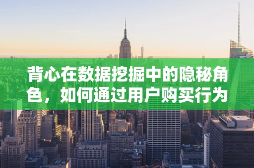 背心在数据挖掘中的隐秘角色，如何通过用户购买行为洞察时尚趋势？
