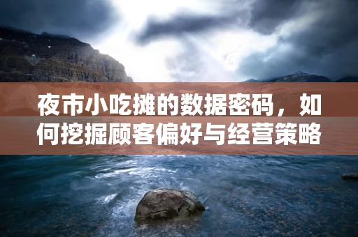 夜市小吃摊的数据密码，如何挖掘顾客偏好与经营策略的完美结合？