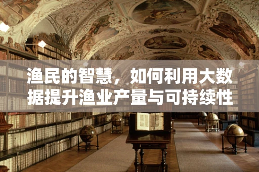 渔民的智慧，如何利用大数据提升渔业产量与可持续性？