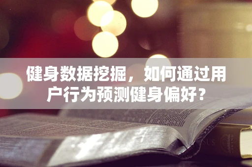 健身数据挖掘，如何通过用户行为预测健身偏好？