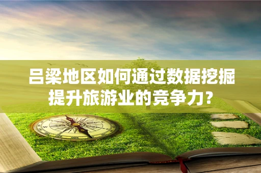 吕梁地区如何通过数据挖掘提升旅游业的竞争力？
