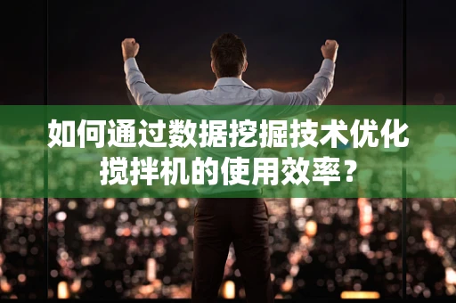 如何通过数据挖掘技术优化搅拌机的使用效率？