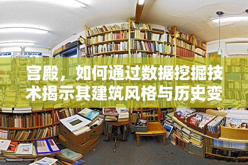宫殿，如何通过数据挖掘技术揭示其建筑风格与历史变迁的秘密？