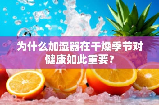 为什么加湿器在干燥季节对健康如此重要？