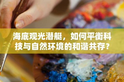 海底观光潜艇，如何平衡科技与自然环境的和谐共存？