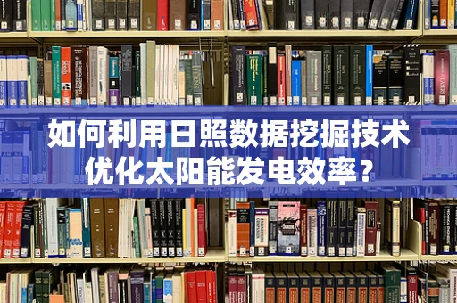 如何利用日照数据挖掘技术优化太阳能发电效率？