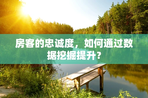 房客的忠诚度，如何通过数据挖掘提升？