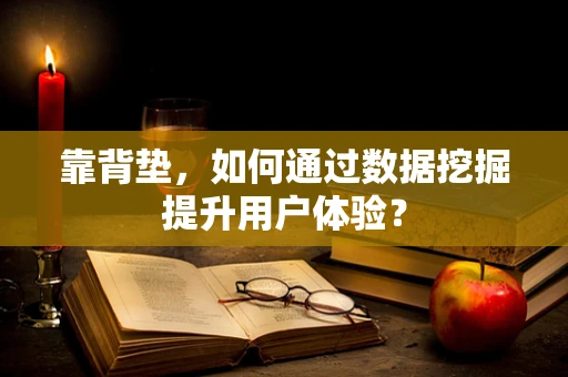 靠背垫，如何通过数据挖掘提升用户体验？