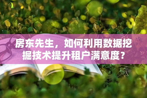 房东先生，如何利用数据挖掘技术提升租户满意度？