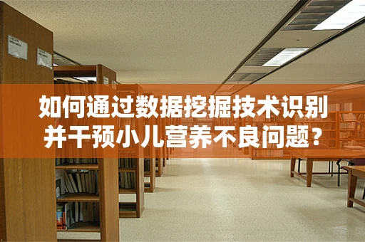 如何通过数据挖掘技术识别并干预小儿营养不良问题？