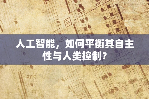 人工智能，如何平衡其自主性与人类控制？