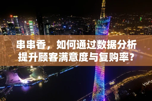 串串香，如何通过数据分析提升顾客满意度与复购率？