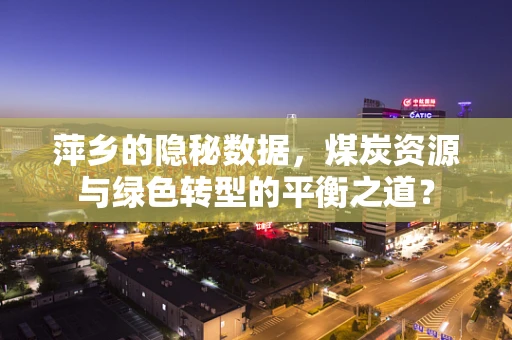 萍乡的隐秘数据，煤炭资源与绿色转型的平衡之道？