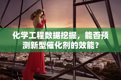 化学工程数据挖掘，能否预测新型催化剂的效能？