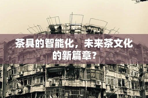茶具的智能化，未来茶文化的新篇章？