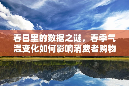 春日里的数据之谜，春季气温变化如何影响消费者购物行为？