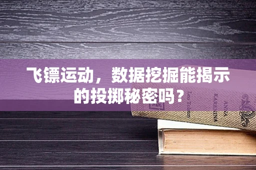 飞镖运动，数据挖掘能揭示的投掷秘密吗？
