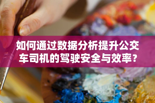如何通过数据分析提升公交车司机的驾驶安全与效率？