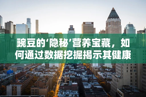 豌豆的‘隐秘’营养宝藏，如何通过数据挖掘揭示其健康价值？
