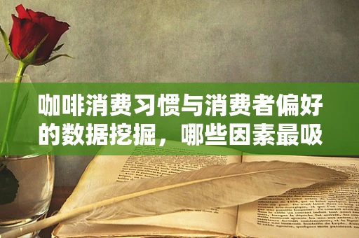 咖啡消费习惯与消费者偏好的数据挖掘，哪些因素最吸引顾客？