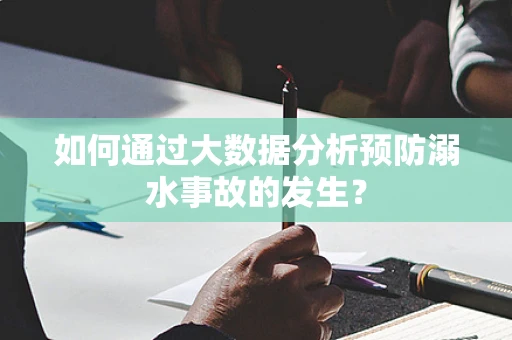 如何通过大数据分析预防溺水事故的发生？