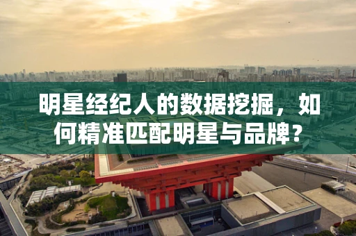 明星经纪人的数据挖掘，如何精准匹配明星与品牌？