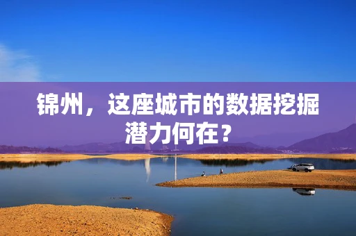 锦州，这座城市的数据挖掘潜力何在？