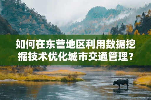 如何在东营地区利用数据挖掘技术优化城市交通管理？
