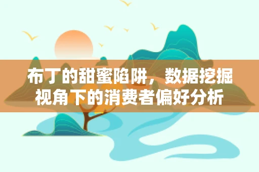 布丁的甜蜜陷阱，数据挖掘视角下的消费者偏好分析