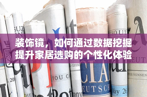 装饰镜，如何通过数据挖掘提升家居选购的个性化体验？
