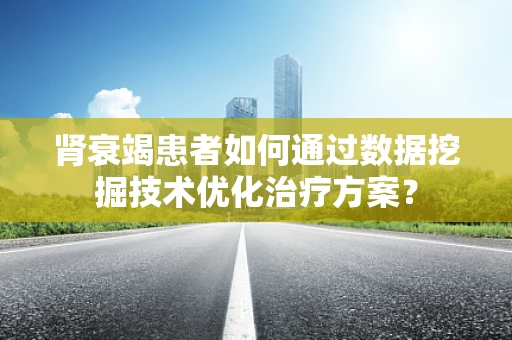 肾衰竭患者如何通过数据挖掘技术优化治疗方案？