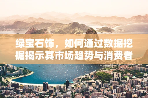 绿宝石饰，如何通过数据挖掘揭示其市场趋势与消费者偏好？