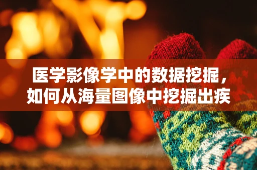 医学影像学中的数据挖掘，如何从海量图像中挖掘出疾病诊断的‘金钥匙’？