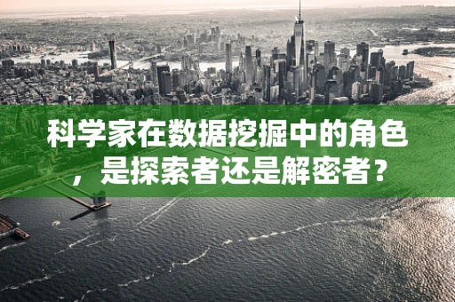 科学家在数据挖掘中的角色，是探索者还是解密者？